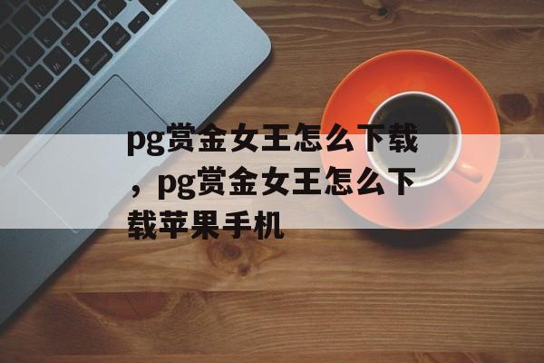 pg赏金女王怎么下载，pg赏金女王怎么下载苹果手机