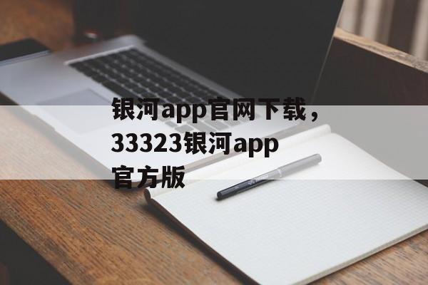 银河app官网下载，33323银河app官方版