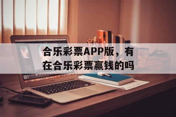 合乐彩票APP版，有在合乐彩票赢钱的吗