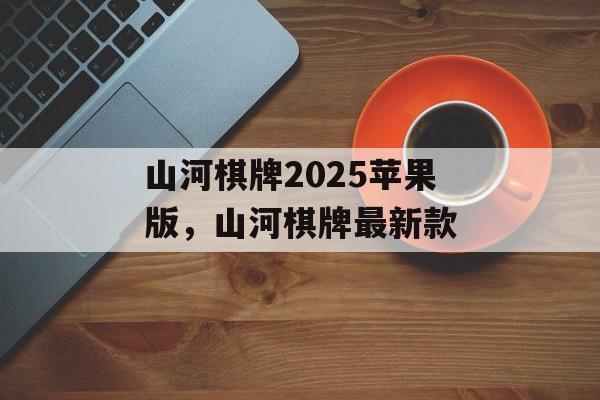 山河棋牌2025苹果版，山河棋牌最新款