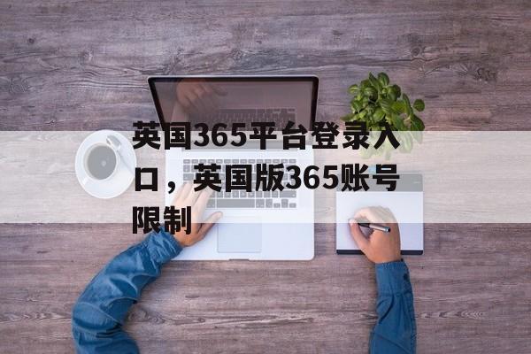 英国365平台登录入口，英国版365账号限制